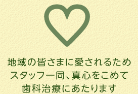 地域の皆さまに愛されるためスタッフ一同、真心をこめて歯科治療にあたります