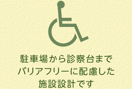 駐車場から診察台までバリアフリーに配慮した施設設計です