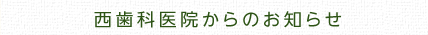 西歯科医院からのお知らせ